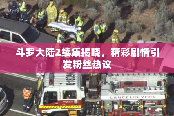 斗罗大陆2续集揭晓，精彩剧情引发粉丝热议