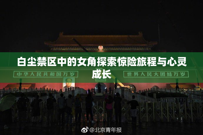 白尘禁区中的女角探索惊险旅程与心灵成长
