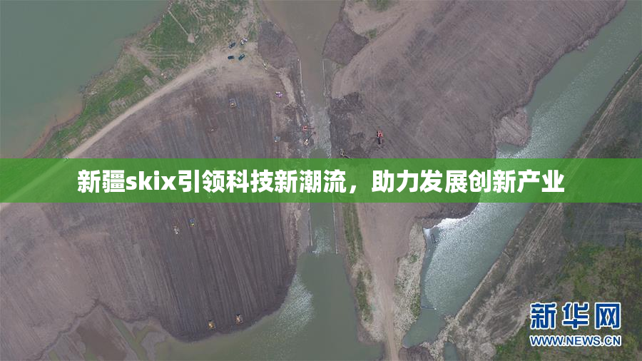新疆skix引领科技新潮流，助力发展创新产业