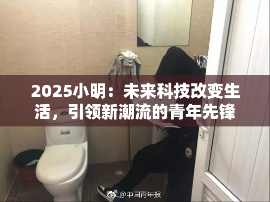 2025小明：未来科技改变生活，引领新潮流的青年先锋