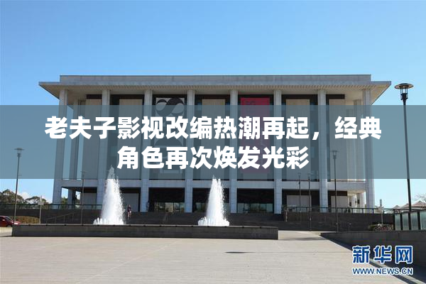老夫子影视改编热潮再起，经典角色再次焕发光彩