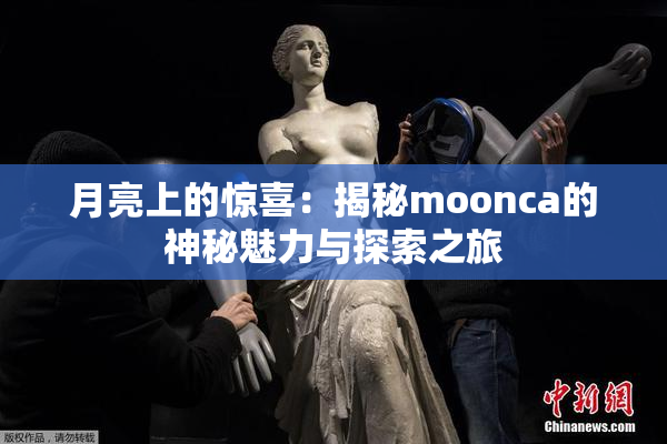 月亮上的惊喜：揭秘moonca的神秘魅力与探索之旅