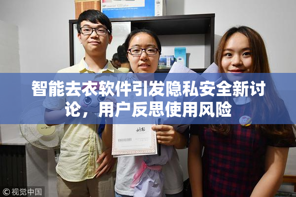 智能去衣软件引发隐私安全新讨论，用户反思使用风险
