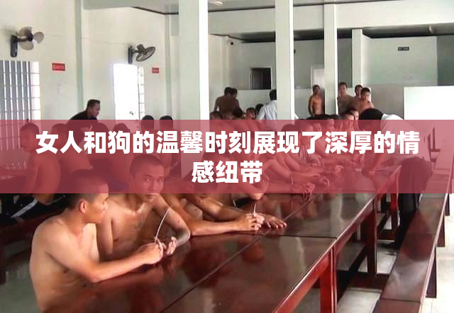 女人和狗的温馨时刻展现了深厚的情感纽带