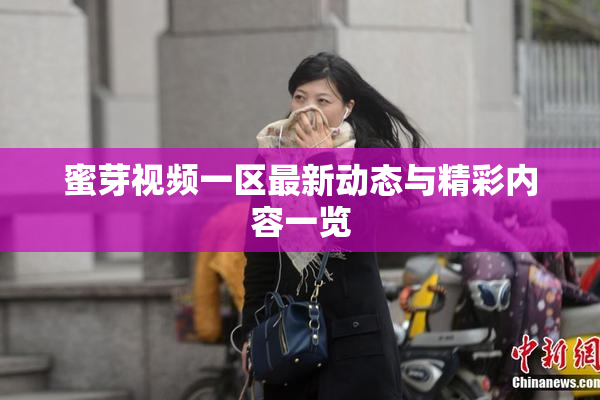 蜜芽视频一区最新动态与精彩内容一览