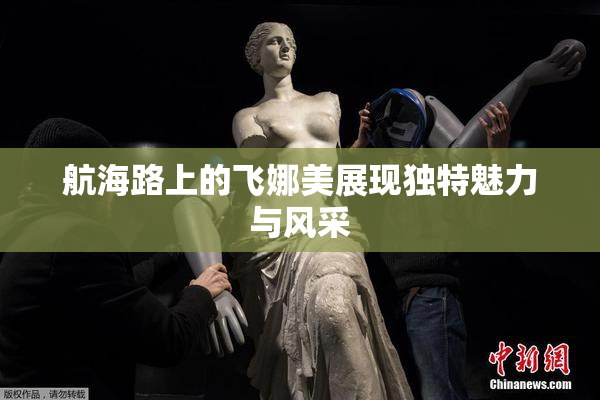 航海路上的飞娜美展现独特魅力与风采