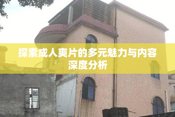 探索成人爽片的多元魅力与内容深度分析