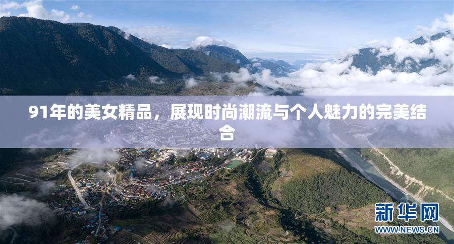 91年的美女精品，展现时尚潮流与个人魅力的完美结合