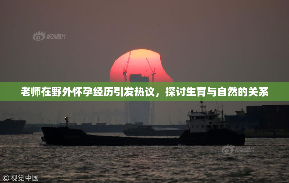 老师在野外怀孕经历引发热议，探讨生育与自然的关系