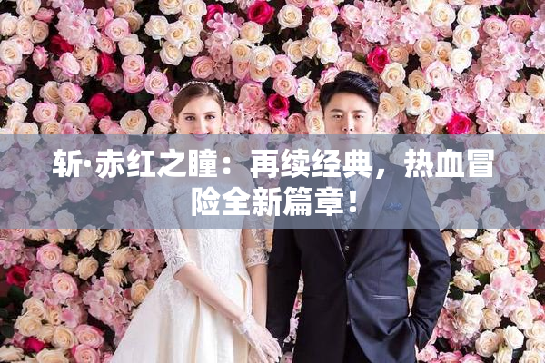 斩·赤红之瞳：再续经典，热血冒险全新篇章！