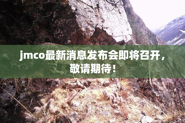 jmco最新消息发布会即将召开，敬请期待！