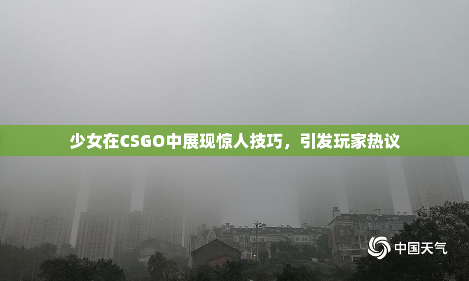 少女在CSGO中展现惊人技巧，引发玩家热议