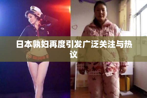 日本孰妇再度引发广泛关注与热议