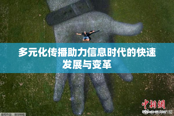多元化传播助力信息时代的快速发展与变革