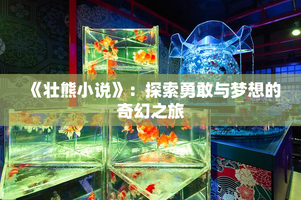 《壮熊小说》：探索勇敢与梦想的奇幻之旅