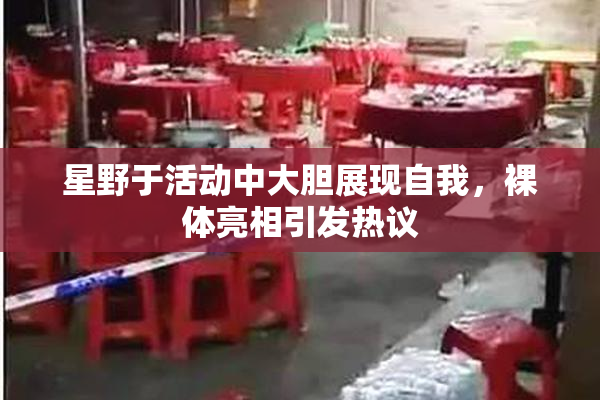 星野于活动中大胆展现自我，裸体亮相引发热议