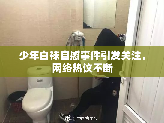 少年白袜自慰事件引发关注，网络热议不断