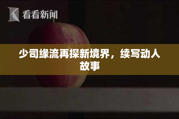 少司缘流再探新境界，续写动人故事