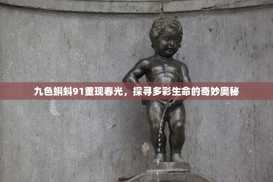 九色蝌蚪91重现春光，探寻多彩生命的奇妙奥秘