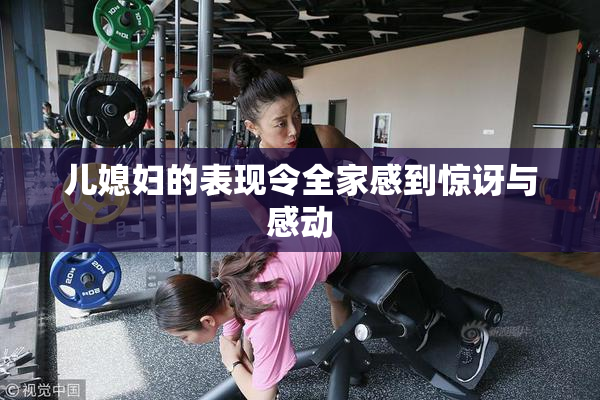 儿媳妇的表现令全家感到惊讶与感动