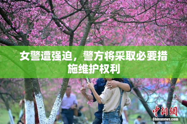 女警遭强迫，警方将采取必要措施维护权利