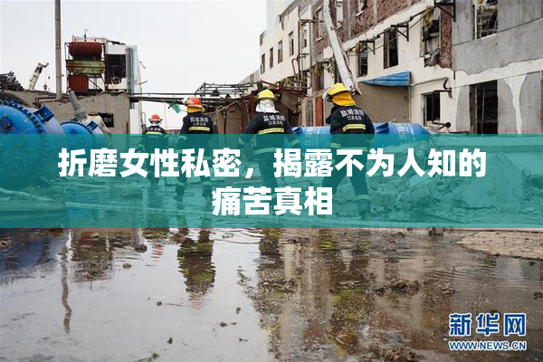 折磨女性私密，揭露不为人知的痛苦真相