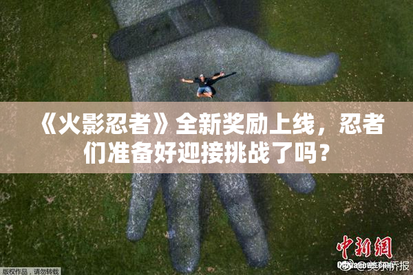 《火影忍者》全新奖励上线，忍者们准备好迎接挑战了吗？