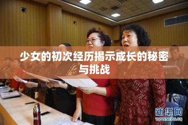 少女的初次经历揭示成长的秘密与挑战