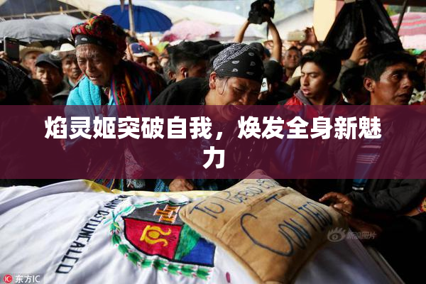 焰灵姬突破自我，焕发全身新魅力