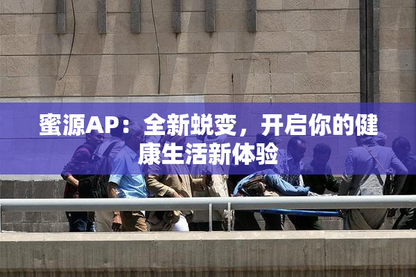 蜜源AP：全新蜕变，开启你的健康生活新体验