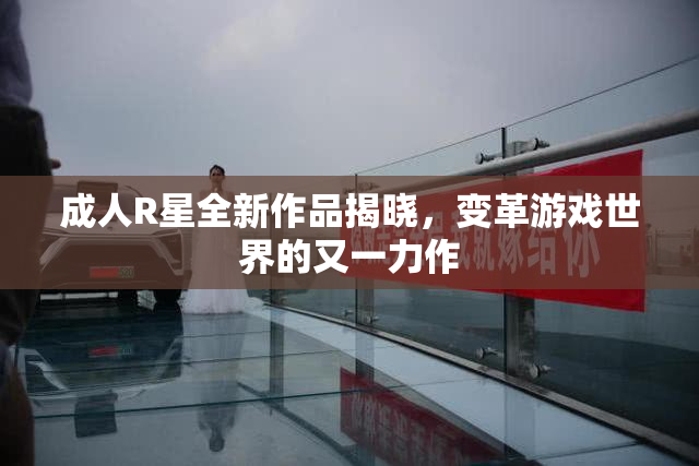 成人R星全新作品揭晓，变革游戏世界的又一力作