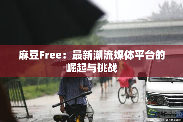 麻豆Free：最新潮流媒体平台的崛起与挑战