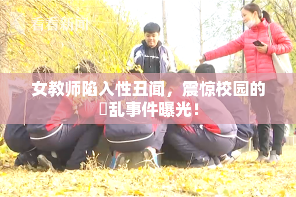 女教师陷入性丑闻，震惊校园的婬乱事件曝光！