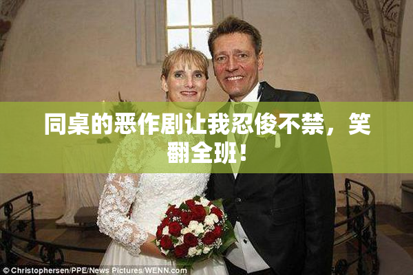 同桌的恶作剧让我忍俊不禁，笑翻全班！