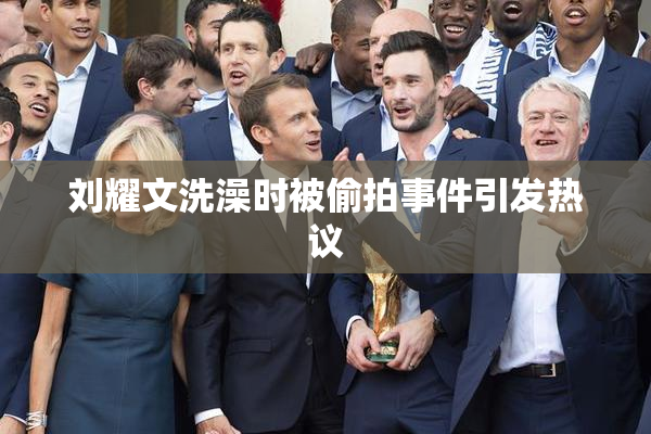 刘耀文洗澡时被偷拍事件引发热议
