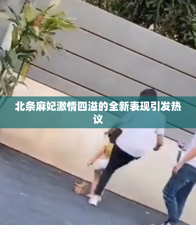 北条麻妃激情四溢的全新表现引发热议