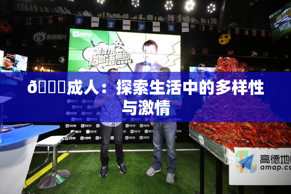 🔞成人：探索生活中的多样性与激情