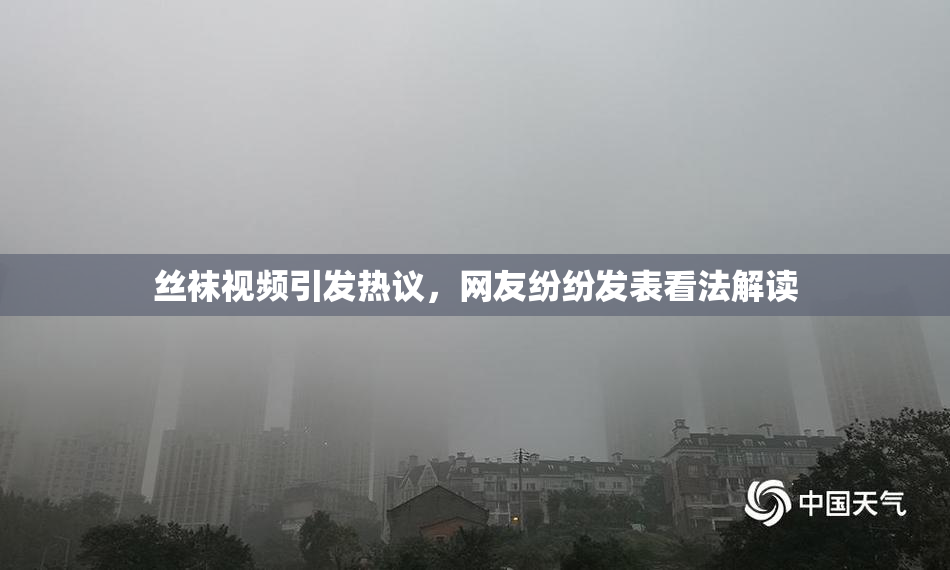丝袜视频引发热议，网友纷纷发表看法解读