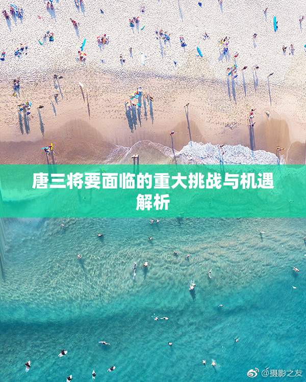 唐三将要面临的重大挑战与机遇解析