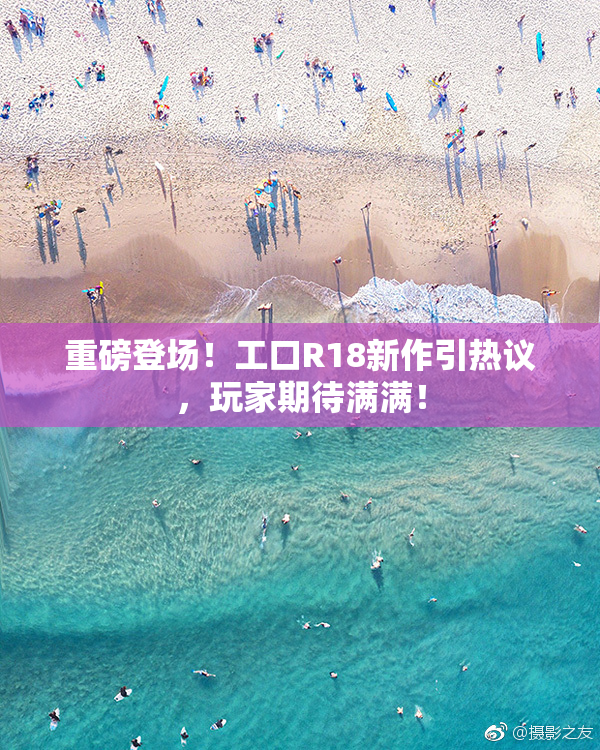 重磅登场！工口R18新作引热议，玩家期待满满！