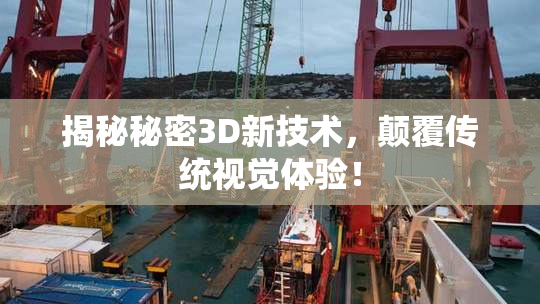 揭秘秘密3D新技术，颠覆传统视觉体验！