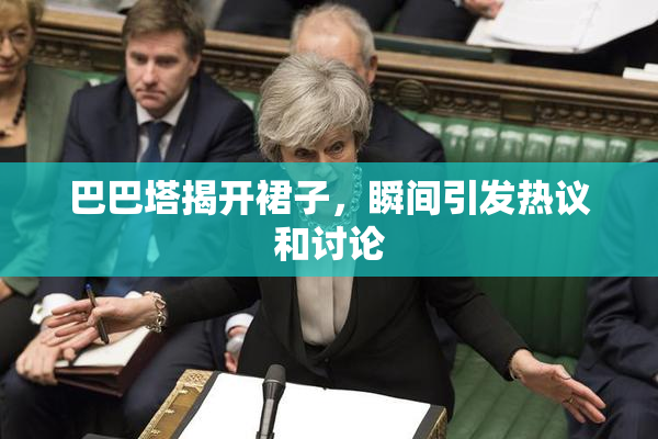 巴巴塔揭开裙子，瞬间引发热议和讨论