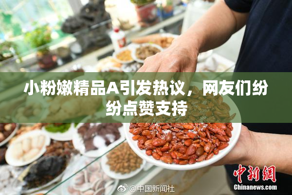 小粉嫩精品A引发热议，网友们纷纷点赞支持