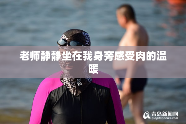 老师静静坐在我身旁感受肉的温暖