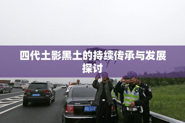 四代土影黑土的持续传承与发展探讨
