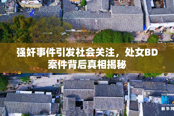 强奸事件引发社会关注，处女BD案件背后真相揭秘