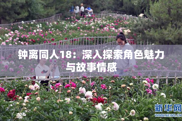 钟离同人18：深入探索角色魅力与故事情感
