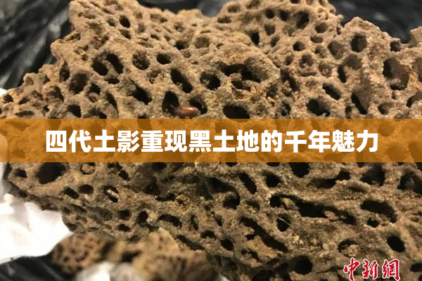 四代土影重现黑土地的千年魅力