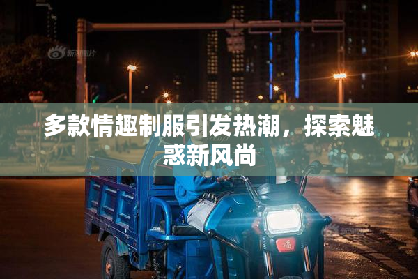 多款情趣制服引发热潮，探索魅惑新风尚