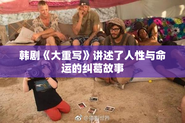 韩剧《大重写》讲述了人性与命运的纠葛故事